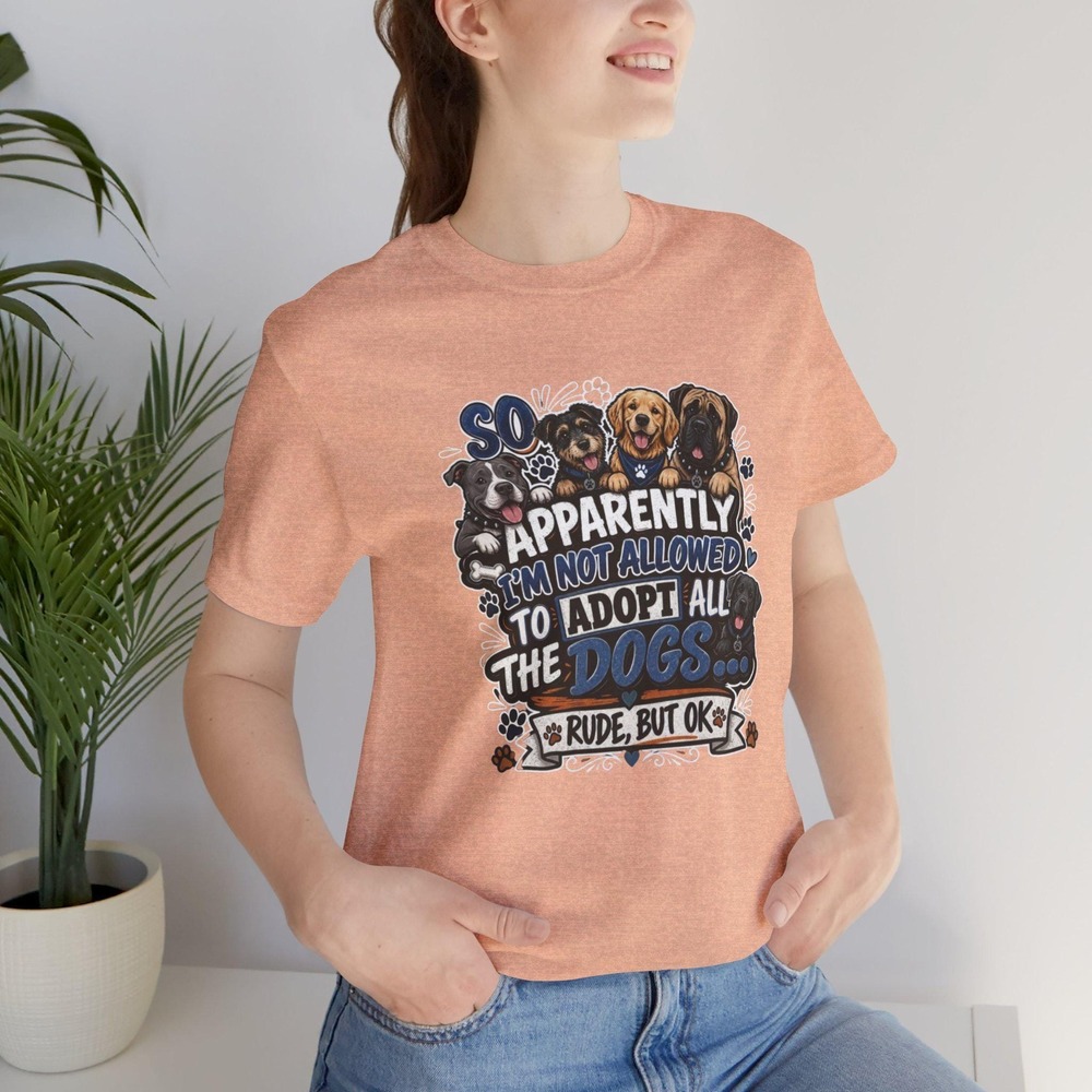 Apparently I'm Not Allowed to Adopt All the Dogs Shirt, Funny Dog Lover Tee